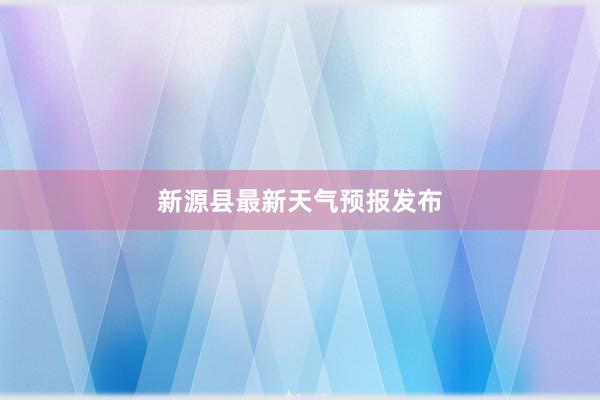 新源县最新天气预报发布